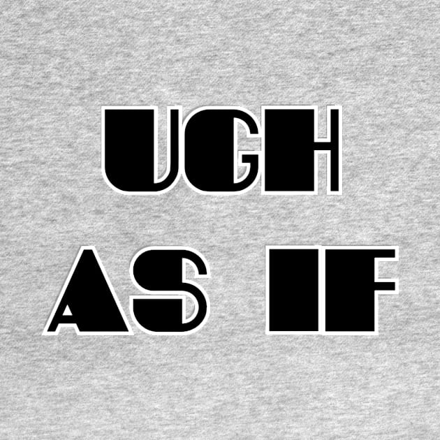 Ugh as if by trubble